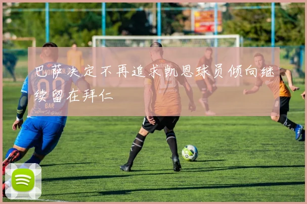 巴萨决定不再追求凯恩球员倾向继续留在拜仁