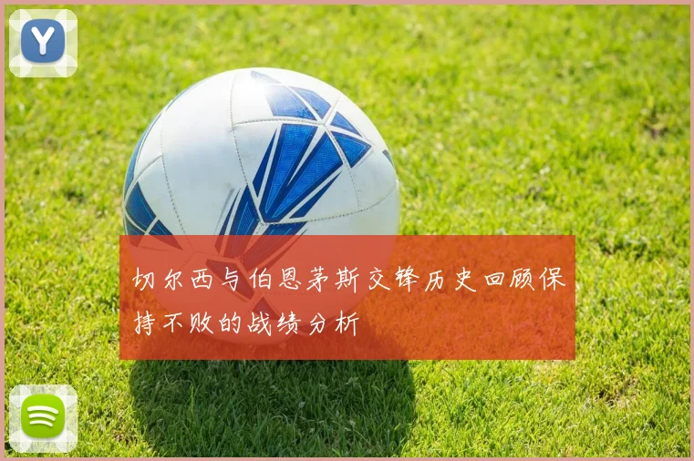 切尔西与伯恩茅斯交锋历史回顾保持不败的战绩分析