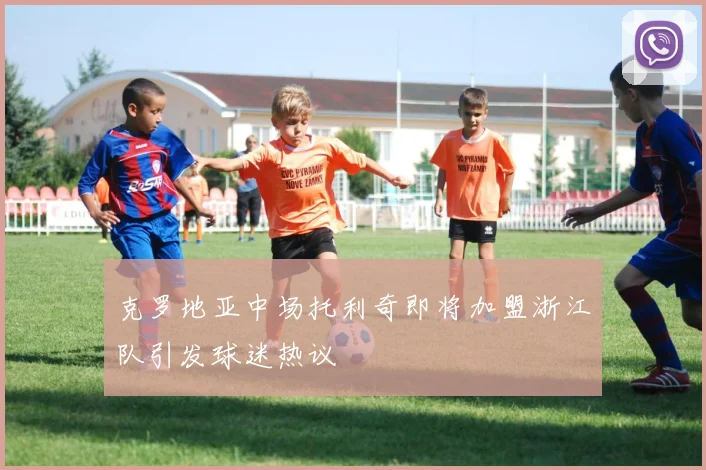 克罗地亚中场托利奇即将加盟浙江队引发球迷热议