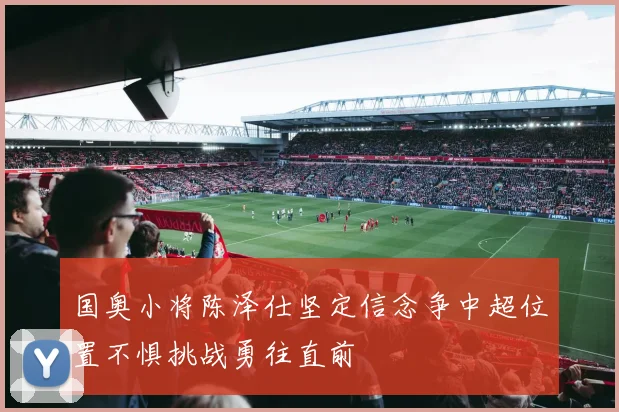 国奥小将陈泽仕坚定信念争中超位置不惧挑战勇往直前
