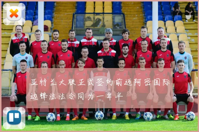 亚特兰大联正式签约前迈阿密国际边锋法法合同为一年半