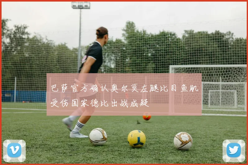 巴萨官方确认奥尔莫左腿比目鱼肌受伤国家德比出战成疑