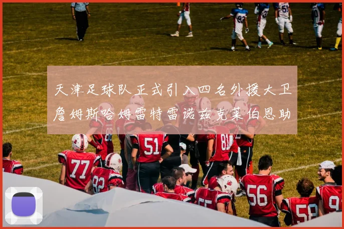天津足球队正式引入四名外援大卫詹姆斯哈姆雷特雷诺兹克莱伯恩助力新赛季