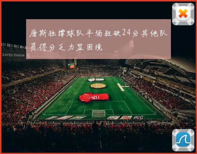 唐斯独撑球队半场狂砍24分其他队员得分乏力显困境