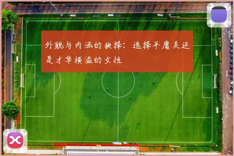 外貌与内涵的抉择：选择平庸美还是才华横溢的女性