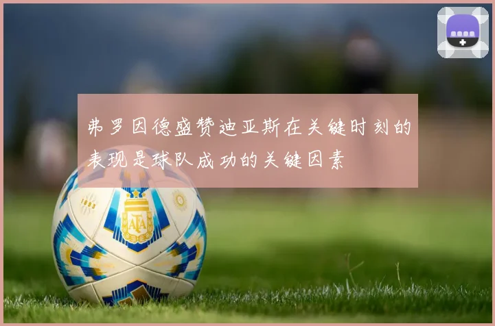 弗罗因德盛赞迪亚斯在关键时刻的表现是球队成功的关键因素