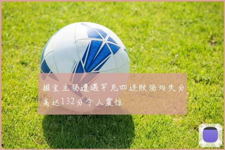 掘金主场遭遇罕见四连败场均失分高达132分令人震惊