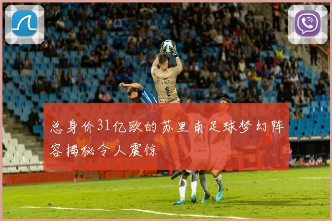总身价31亿欧的苏里南足球梦幻阵容揭秘令人震惊