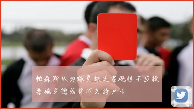 帕森斯认为球员缺乏客观性不应投票施罗德或将不支持卢卡