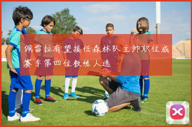 佩雷拉有望接任森林队主帅职位成赛季第四位教练人选