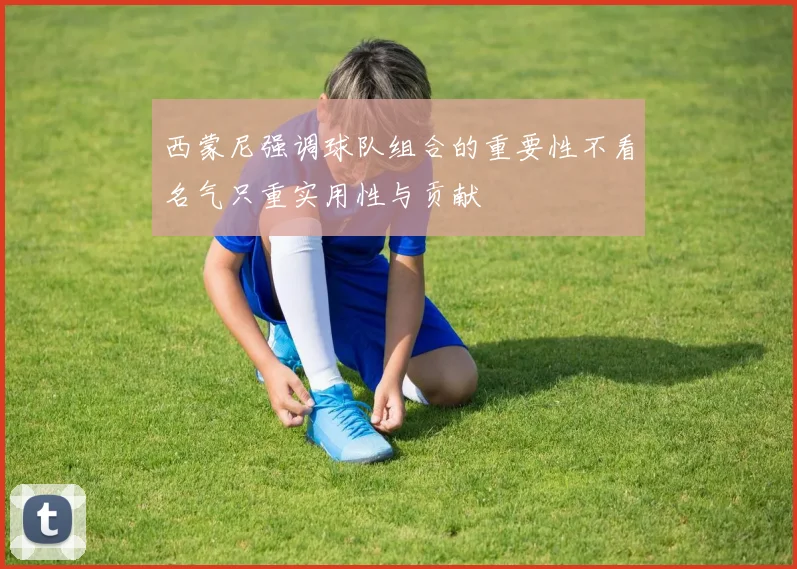 西蒙尼强调球队组合的重要性不看名气只重实用性与贡献